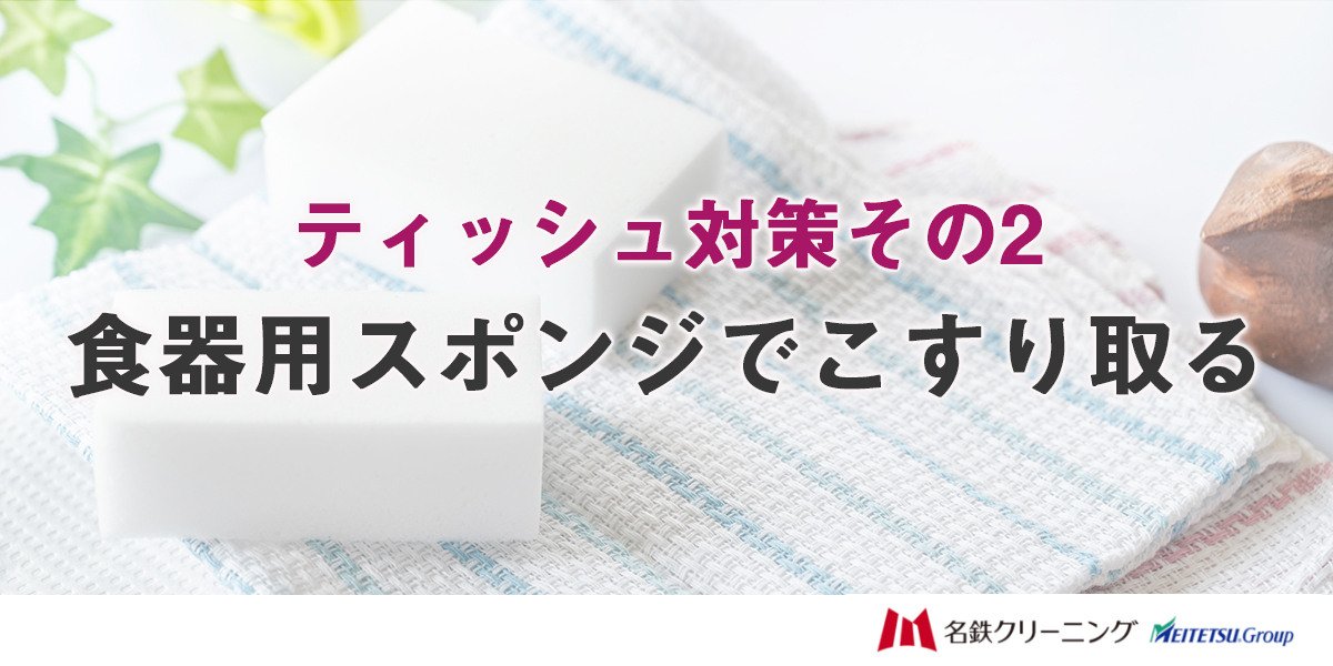 ティッシュ対策その2:食器用スポンジでこすり取る
