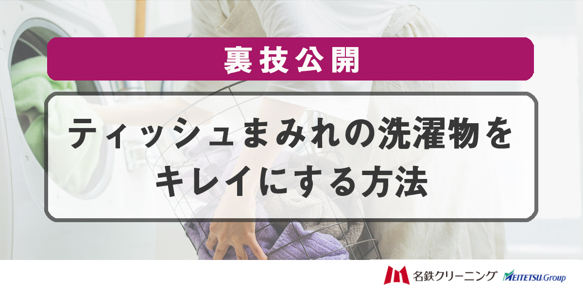 ティッシュまみれの洗濯物をキレイにする方法【裏技公開】