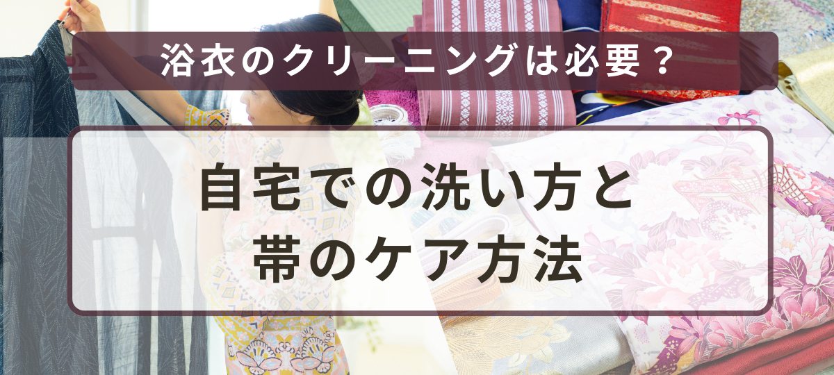 浴衣（ゆかた）のクリーニングは必要？料金相場・自宅での洗い方・帯のケア方法を解説