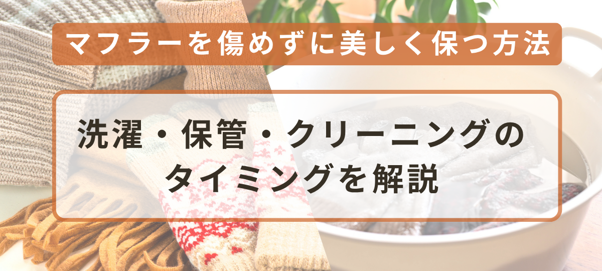 マフラーはクリーニングすべき？自宅での正しい洗い方と保管方法