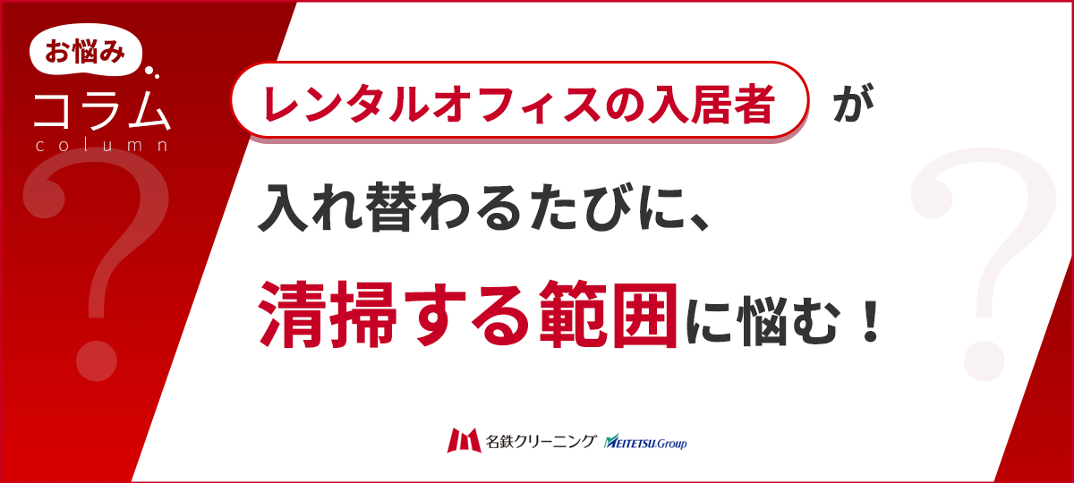 レンタルオフィス・テナント入替時の清掃範囲は？原状回復と範囲決定のポイント